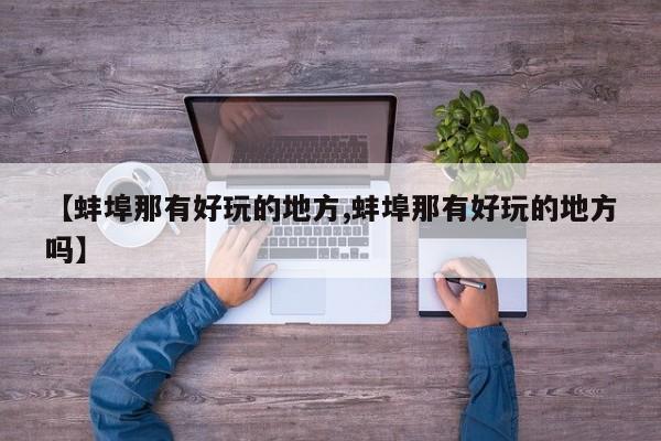 【蚌埠那有好玩的地方,蚌埠那有好玩的地方吗】