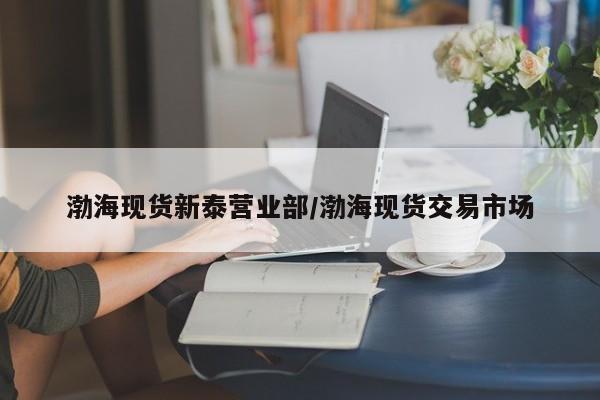 渤海现货新泰营业部/渤海现货交易市场