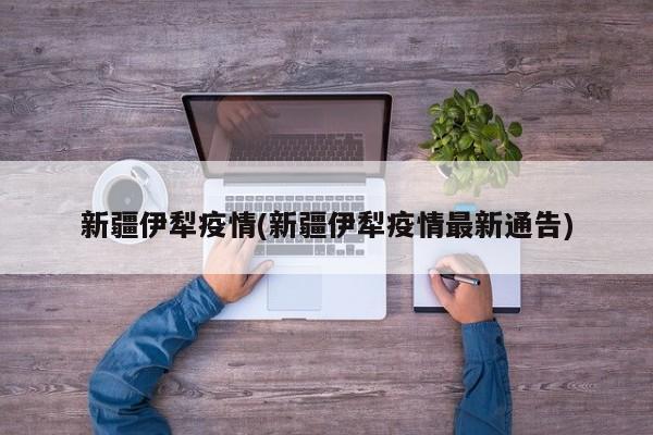 新疆伊犁疫情(新疆伊犁疫情最新通告)