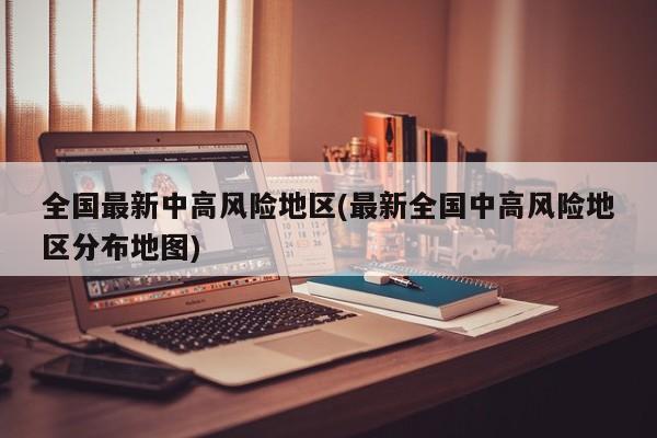 全国最新中高风险地区(最新全国中高风险地区分布地图)