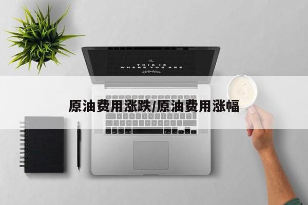原油费用涨跌/原油费用涨幅