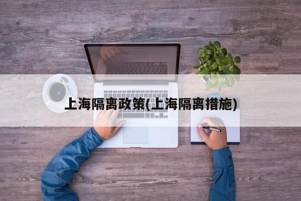 上海隔离政策(上海隔离措施)