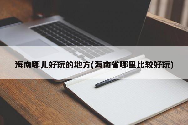 海南哪儿好玩的地方(海南省哪里比较好玩)
