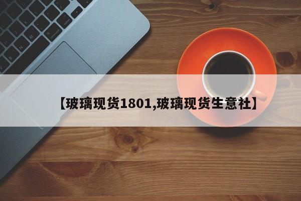 【玻璃现货1801,玻璃现货生意社】