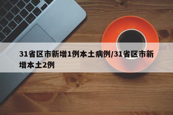 31省区市新增1例本土病例/31省区市新增本土2例