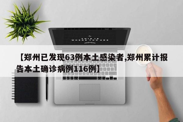 【郑州已发现63例本土感染者,郑州累计报告本土确诊病例116例】