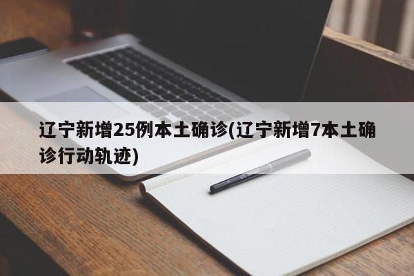 辽宁新增25例本土确诊(辽宁新增7本土确诊行动轨迹)