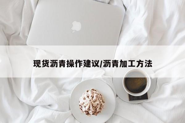现货沥青操作建议/沥青加工方法