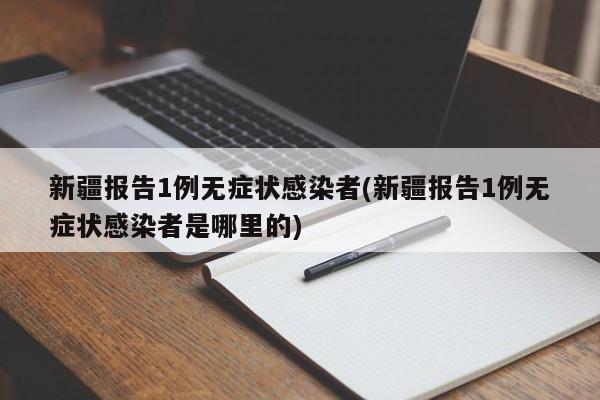 新疆报告1例无症状感染者(新疆报告1例无症状感染者是哪里的)