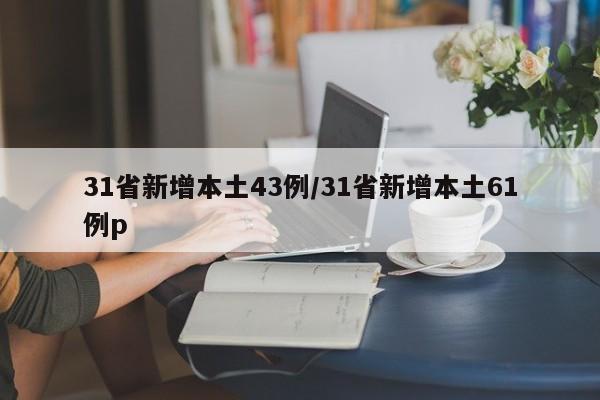 31省新增本土43例/31省新增本土61例p