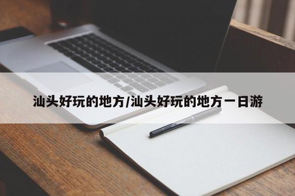 汕头好玩的地方/汕头好玩的地方一日游