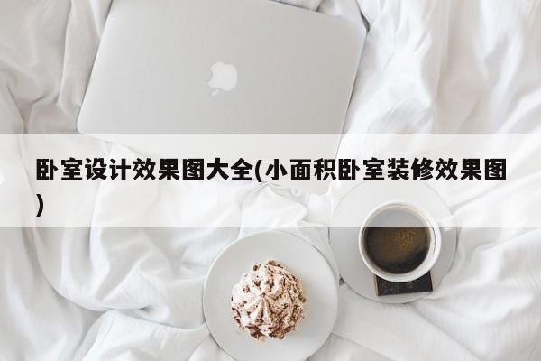 卧室设计效果图大全(小面积卧室装修效果图)