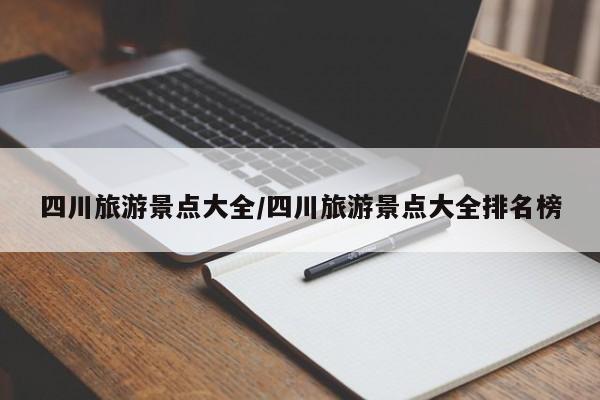 四川旅游景点大全/四川旅游景点大全排名榜