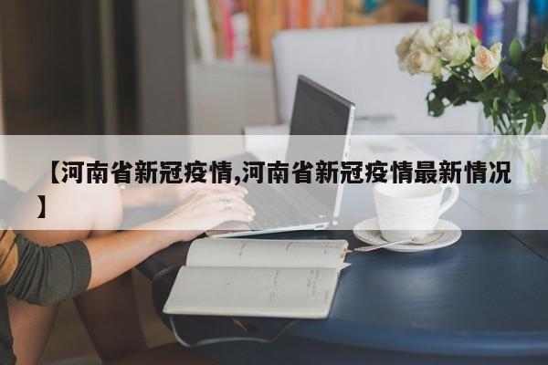 【河南省新冠疫情,河南省新冠疫情最新情况】