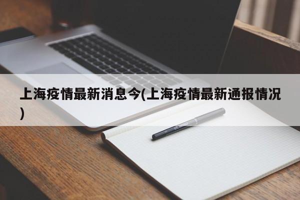 上海疫情最新消息今(上海疫情最新通报情况)