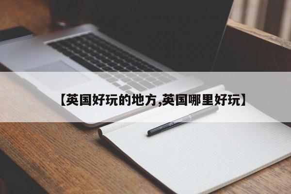 【英国好玩的地方,英国哪里好玩】