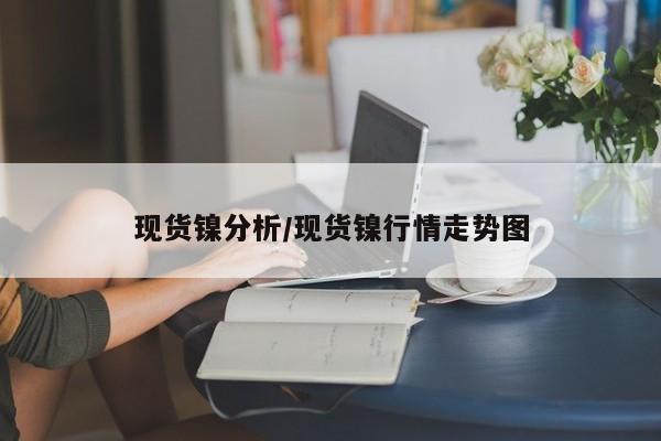 现货镍分析/现货镍行情走势图