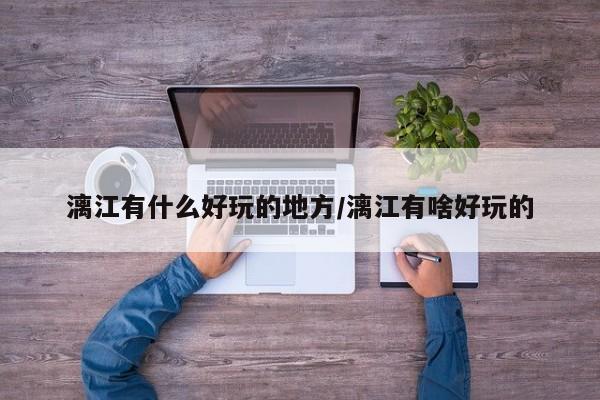 漓江有什么好玩的地方/漓江有啥好玩的