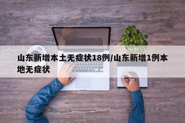 山东新增本土无症状18例/山东新增1例本地无症状