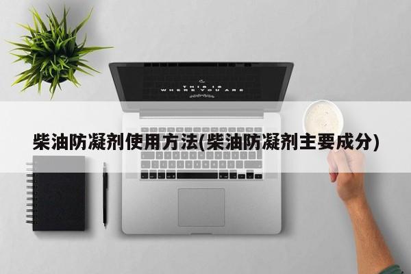 柴油防凝剂使用方法(柴油防凝剂主要成分)