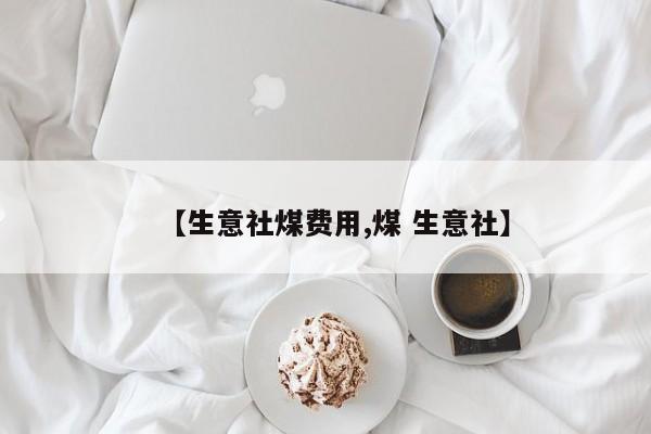【生意社煤费用,煤 生意社】