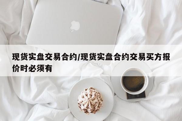 现货实盘交易合约/现货实盘合约交易买方报价时必须有