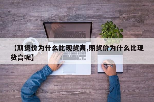 【期货价为什么比现货高,期货价为什么比现货高呢】