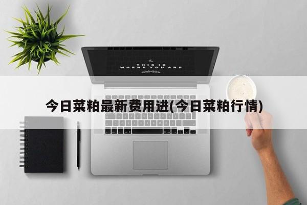 今日菜粕最新费用进(今日菜粕行情)
