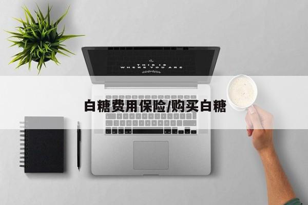 白糖费用保险/购买白糖