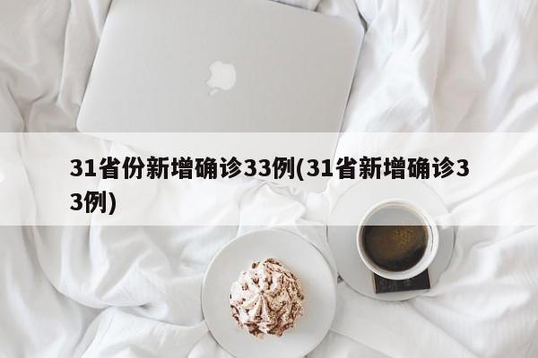 31省份新增确诊33例(31省新增确诊33例)