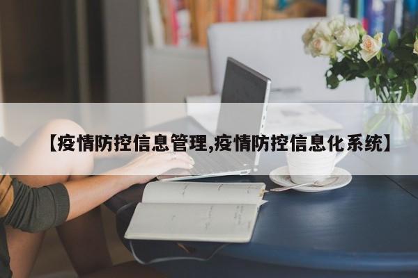 【疫情防控信息管理,疫情防控信息化系统】