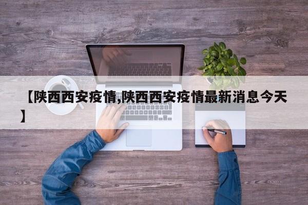 【陕西西安疫情,陕西西安疫情最新消息今天】