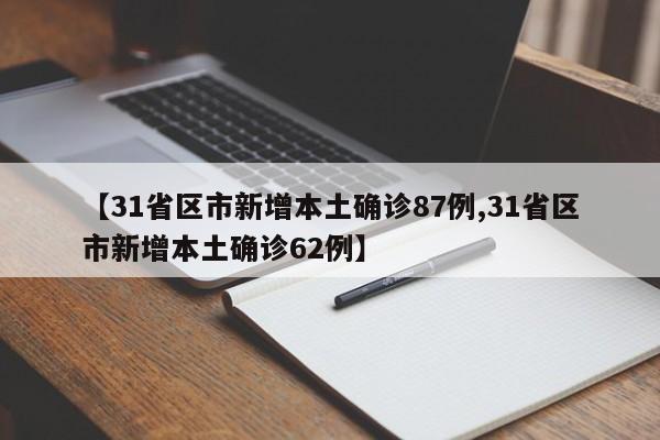 【31省区市新增本土确诊87例,31省区市新增本土确诊62例】