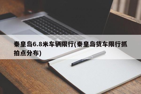 秦皇岛6.8米车辆限行(秦皇岛货车限行抓拍点分布)