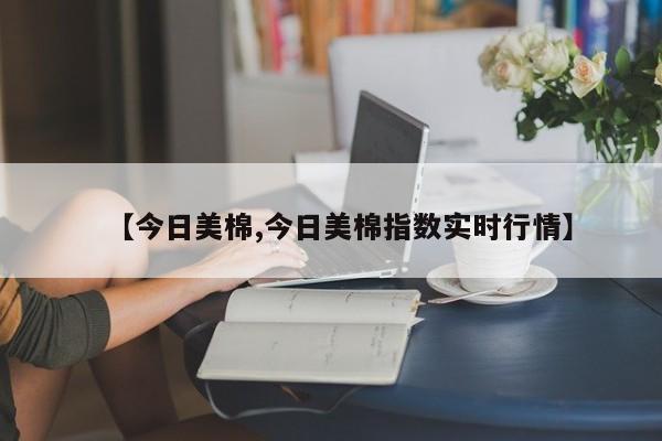【今日美棉,今日美棉指数实时行情】