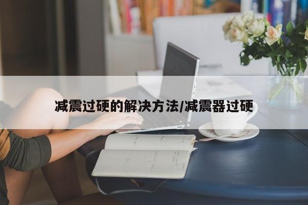 减震过硬的解决方法/减震器过硬