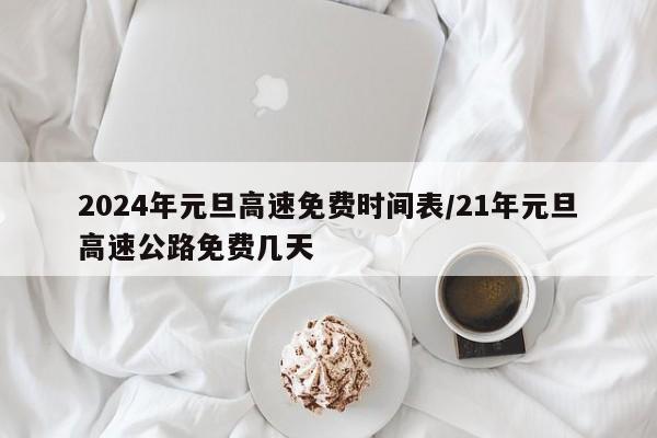 2024年元旦高速免费时间表/21年元旦高速公路免费几天