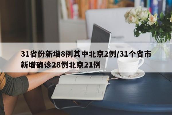 31省份新增8例其中北京2例/31个省市新增确诊28例北京21例