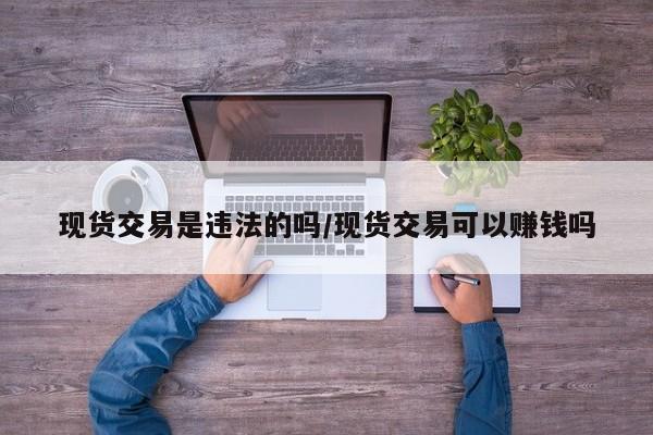 现货交易是违法的吗/现货交易可以赚钱吗