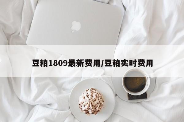 豆粕1809最新费用/豆粕实时费用