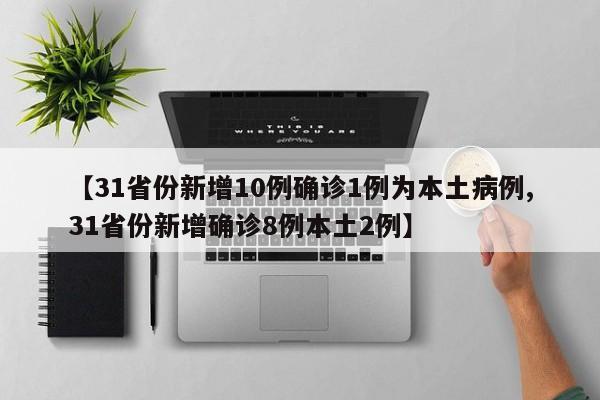 【31省份新增10例确诊1例为本土病例,31省份新增确诊8例本土2例】