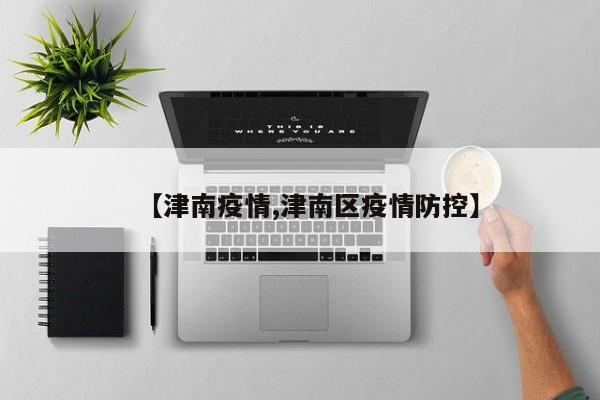 【津南疫情,津南区疫情防控】
