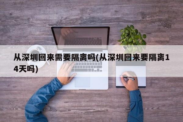 从深圳回来需要隔离吗(从深圳回来要隔离14天吗)