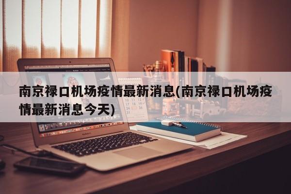 南京禄口机场疫情最新消息(南京禄口机场疫情最新消息今天)