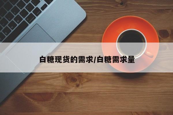 白糖现货的需求/白糖需求量