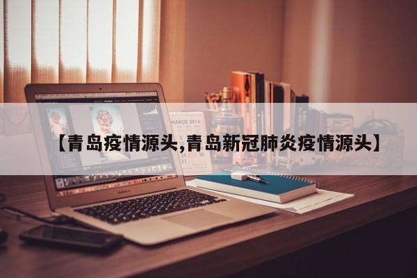 【青岛疫情源头,青岛新冠肺炎疫情源头】