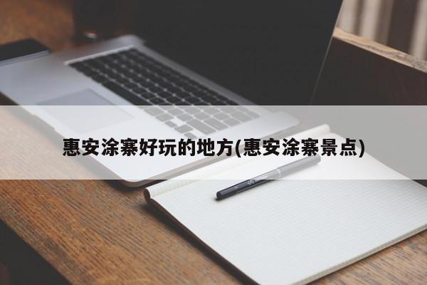 惠安涂寨好玩的地方(惠安涂寨景点)