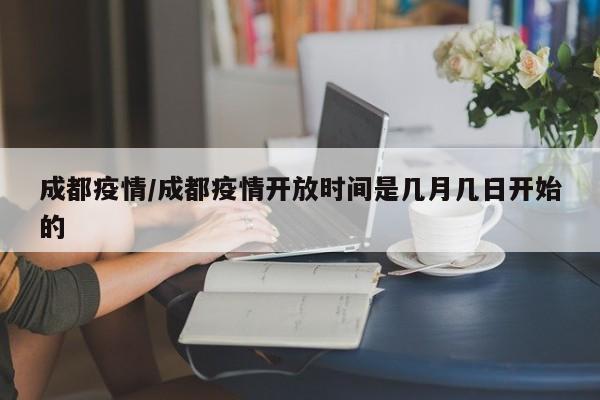 成都疫情/成都疫情开放时间是几月几日开始的