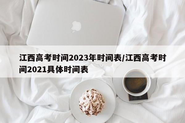 江西高考时间2023年时间表/江西高考时间2021具体时间表