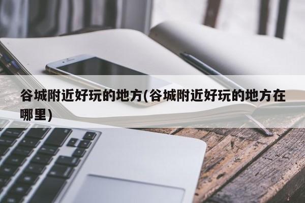 谷城附近好玩的地方(谷城附近好玩的地方在哪里)